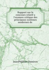 Rapport sur le concours relatif a l`examen critique des principaux systmes modernes de .