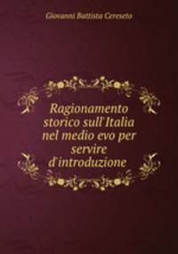 Ragionamento storico sull`Italia nel medio evo per servire d`introduzione .