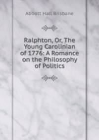 Ralphton, Or, The Young Carolinian of 1776: A Romance on the Philosophy of Politics