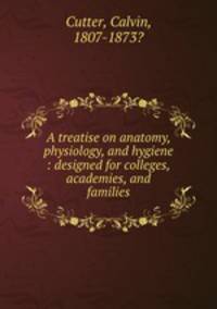 A treatise on anatomy, physiology, and hygiene : designed for colleges, academies, and families