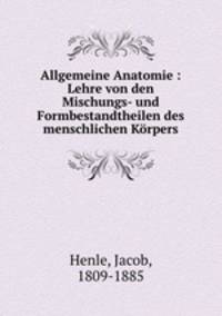 Allgemeine Anatomie : Lehre von den Mischungs- und Formbestandtheilen des menschlichen Krpers