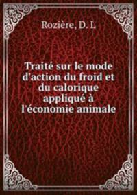 Trait sur le mode d`action du froid et du calorique appliqu l`conomie animale