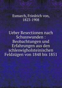 Ueber Resectionen nach Schusswunden : Beobachtungen und Erfahrungen aus den schleswigholsteinischen Feldzgen von 1848 bis 1851