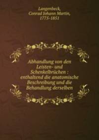 Abhandlung von den Leisten- und Schenkelbrchen : enthaltend die anatomische Beschreibung und die Behandlung derselben