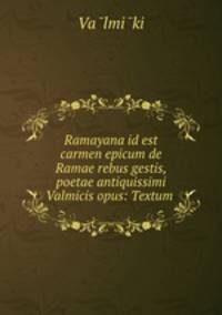 Ramayana id est carmen epicum de Ramae rebus gestis, poetae antiquissimi Valmicis opus: Textum .