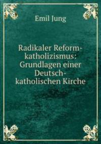 Radikaler Reform-katholizismus: Grundlagen einer Deutsch-katholischen Kirche