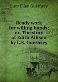 Ready work for willing hands; or, The story of Edith Allison by L.E. Guernsey.
