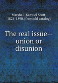 The real issue--union or disunion
