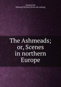 The Ashmeads; or, Scenes in northern Europe