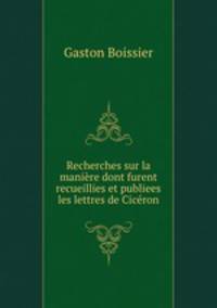 Recherches sur la manire dont furent recueillies et publiees les lettres de Cicron