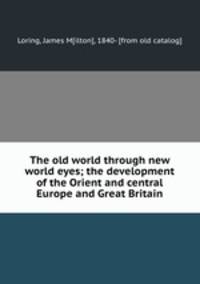 The old world through new world eyes; the development of the Orient and central Europe and Great Britain