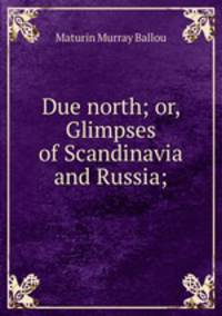 Due north; or, Glimpses of Scandinavia and Russia;