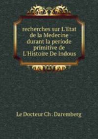 recherches sur L`Etat de la Medecine durant la periode primitive de L`Histoire De Indous.