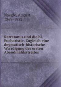 Ratramnus und die hl. Eucharistie. Zugleich eine dogmatisch-historische Wurdigung des ersten Abendmahlsstreites