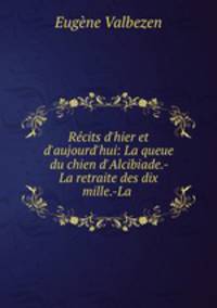 Rcits d`hier et d`aujourd`hui: La queue du chien d`Alcibiade.-La retraite des dix mille.-La .