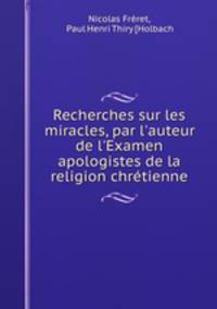 Recherches sur les miracles, par l`auteur de l`Examen apologistes de la religion chrtienne