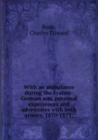 With an ambulance during the Franco-German war, personal experiences and adventures with both armies, 1870-1871;
