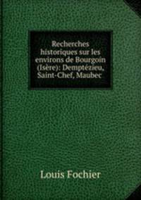 Recherches historiques sur les environs de Bourgoin (Isre): Demptzieu, Saint-Chef, Maubec .