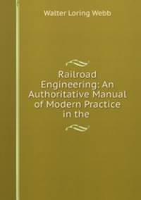 Railroad Engineering: An Authoritative Manual of Modern Practice in the .