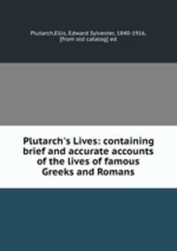Plutarch`s Lives: containing brief and accurate accounts of the lives of famous Greeks and Romans