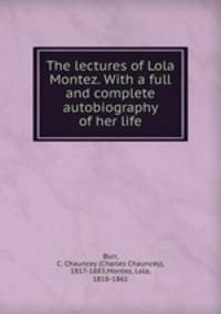 The lectures of Lola Montez. With a full and complete autobiography of her life