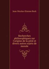 Recherches philosophiques sur l`origine de la piti et divers autres sujets de morale