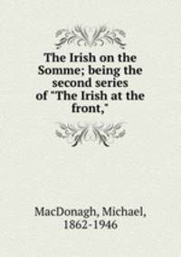 The Irish on the Somme; being the second series of "The Irish at the front,"