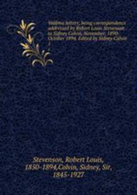 Vailima letters; being correspondence addressed by Robert Louis Stevenson to Sidney Colvin, November, 1890-October 1894. Edited by Sidney Colvin. 1