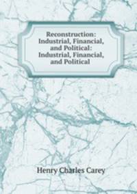 Reconstruction: Industrial, Financial, and Political: Industrial, Financial, and Political .
