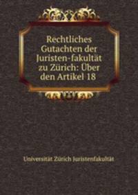 Rechtliches Gutachten der Juristen-fakultt zu Zrich: ber den Artikel 18 .