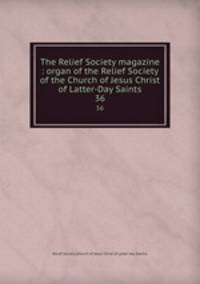 The Relief Society magazine : organ of the Relief Society of the Church of Jesus Christ of Latter-Day Saints. 36