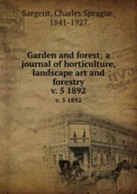 Garden and forest; a journal of horticulture, landscape art and forestry. v. 5 1892