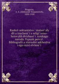 Raskol-sektantstvo : materialy dlia izucheniia religiozno-bytovykh dvizhenii russkago naroda. Vypusk pervyi. Bibliografiia staroobriadchestva i ego razvietvlenii