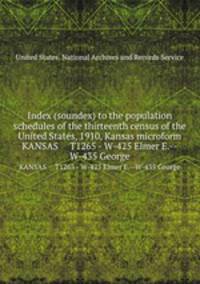 Index (soundex) to the population schedules of the thirteenth census of the United States, 1910, Kansas microform. KANSAS T1265 - W-425 Elmer E.--W-435 George