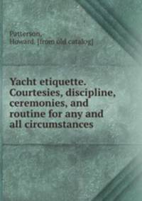 Yacht etiquette. Courtesies, discipline, ceremonies, and routine for any and all circumstances