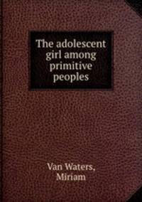 The adolescent girl among primitive peoples