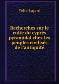 Recherches sur le culte du cyprs pyramidal chez les peuples civiliss de l`antiquit