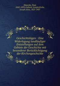 Geschichtslgen : Eine Widerlegung landlufiger Entstellungen auf dem Gebiete der Geschichte mit besonderer Bercklichtigung der Kirchengeschichte