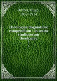 Theologiae dogmaticae compendium : in usum studiosorum theologiae. 3