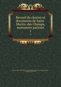 Recueil de chartes et documents de Saint-Martin-des Champs, monastere parisien. 1