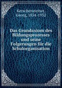 Das Grundaxiom des Bildungsprozesses und seine Folgerungen fr die Schulorganisation