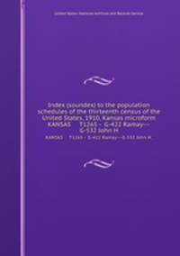 Index (soundex) to the population schedules of the thirteenth census of the United States, 1910, Kansas microform. KANSAS T1265 - G-422 Ramay---G-532 John H.