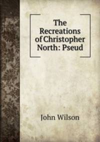 The Recreations of Christopher North: Pseud