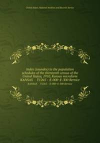 Index (soundex) to the population schedules of the thirteenth census of the United States, 1910, Kansas microform. KANSAS T1265 - E-000~E-300 Bernice