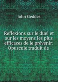 Reflexions sur le duel et sur les moyens les plus efficaces de le prvenir: Opuscule traduit de .