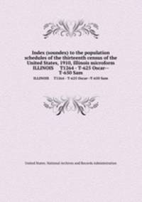 Index (soundex) to the population schedules of the thirteenth census of the United States, 1910, Illinois microform. ILLINOIS T1264 - T-625 Oscar--T-650 Sam