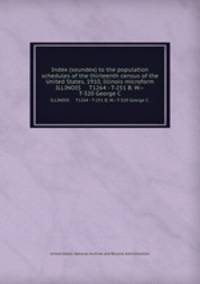 Index (soundex) to the population schedules of the thirteenth census of the United States, 1910, Illinois microform. ILLINOIS T1264 - T-251 B. W.--T-320 George C.
