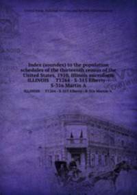Index (soundex) to the population schedules of the thirteenth census of the United States, 1910, Illinois microform. ILLINOIS T1264 - S-315 Elberty--S-316 Martin A.