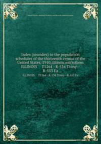 Index (soundex) to the population schedules of the thirteenth census of the United States, 1910, Illinois microform. ILLINOIS T1264 - R-534 Ttony--R-553 Ea