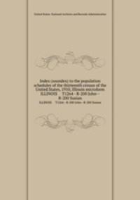 Index (soundex) to the population schedules of the thirteenth census of the United States, 1910, Illinois microform. ILLINOIS T1264 - R-200 John--R-200 Susian